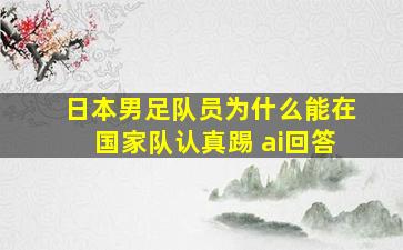 日本男足队员为什么能在国家队认真踢 ai回答